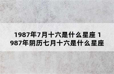 1987年7月十六是什么星座 1987年阴历七月十六是什么星座